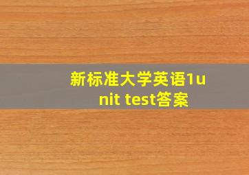 新标准大学英语1unit test答案